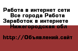 Работа в интернет сети. - Все города Работа » Заработок в интернете   . Нижегородская обл.